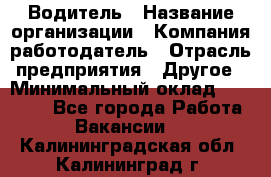 Водитель › Название организации ­ Компания-работодатель › Отрасль предприятия ­ Другое › Минимальный оклад ­ 30 000 - Все города Работа » Вакансии   . Калининградская обл.,Калининград г.